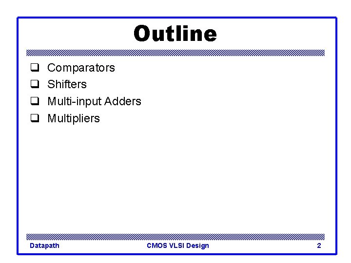 Outline q q Comparators Shifters Multi-input Adders Multipliers Datapath CMOS VLSI Design 2 