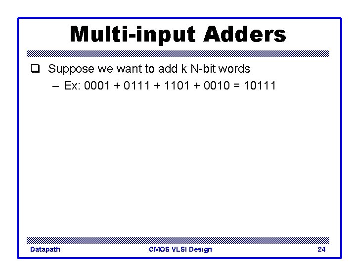 Multi-input Adders q Suppose we want to add k N-bit words – Ex: 0001