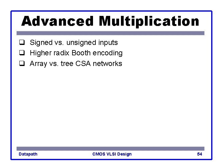 Advanced Multiplication q Signed vs. unsigned inputs q Higher radix Booth encoding q Array