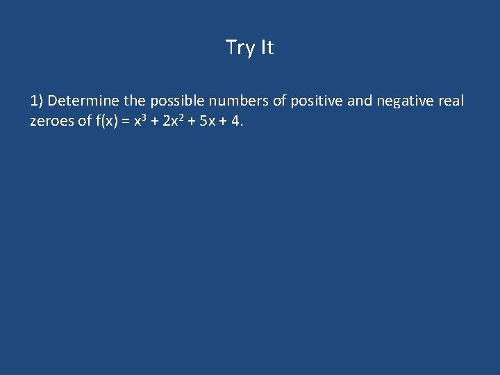 Try It 1) Determine the possible numbers of positive and negative real zeroes of