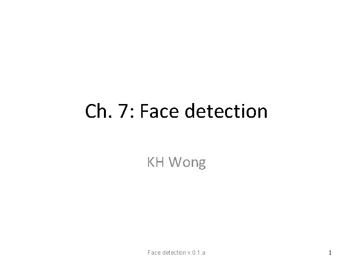 Ch. 7: Face detection KH Wong Face detection v. 0. 1. a 1 