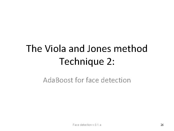 The Viola and Jones method Technique 2: Ada. Boost for face detection Face detection