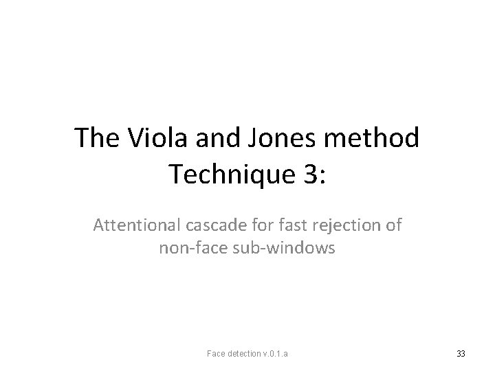 The Viola and Jones method Technique 3: Attentional cascade for fast rejection of non-face