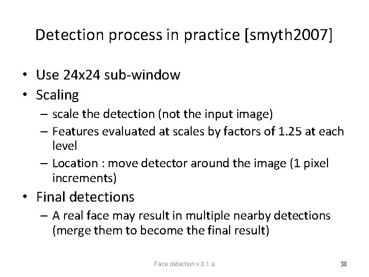 Detection process in practice [smyth 2007] • Use 24 x 24 sub-window • Scaling
