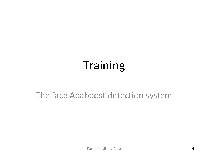 Training The face Adaboost detection system Face detection v. 0. 1. a 46 