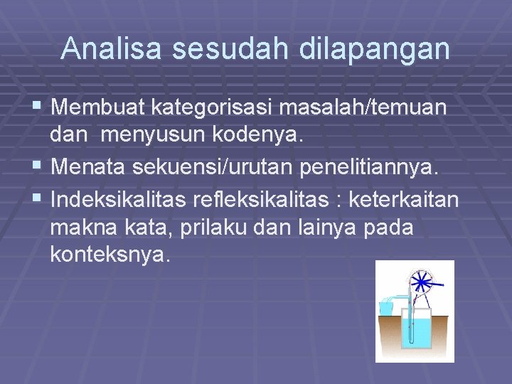 Analisa sesudah dilapangan § Membuat kategorisasi masalah/temuan dan menyusun kodenya. § Menata sekuensi/urutan penelitiannya.