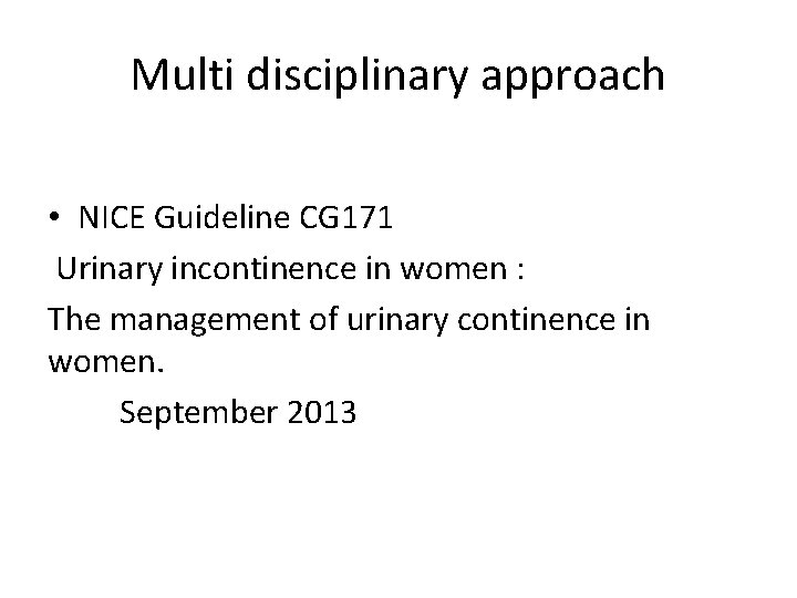 Multi disciplinary approach • NICE Guideline CG 171 Urinary incontinence in women : The