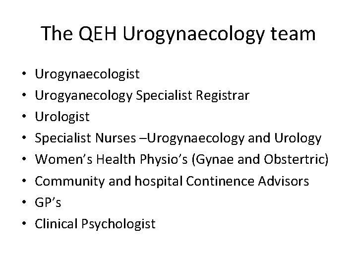 The QEH Urogynaecology team • • Urogynaecologist Urogyanecology Specialist Registrar Urologist Specialist Nurses –Urogynaecology