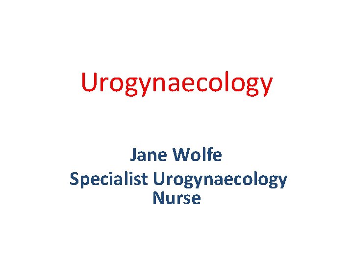 Urogynaecology Jane Wolfe Specialist Urogynaecology Nurse 
