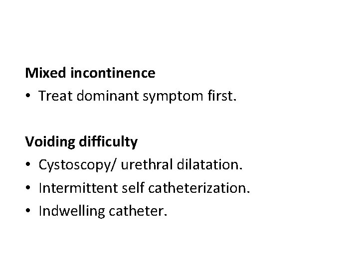 Mixed incontinence • Treat dominant symptom first. Voiding difficulty • Cystoscopy/ urethral dilatation. •