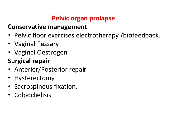 Pelvic organ prolapse Conservative management • Pelvic floor exercises electrotherapy /biofeedback. • Vaginal Pessary