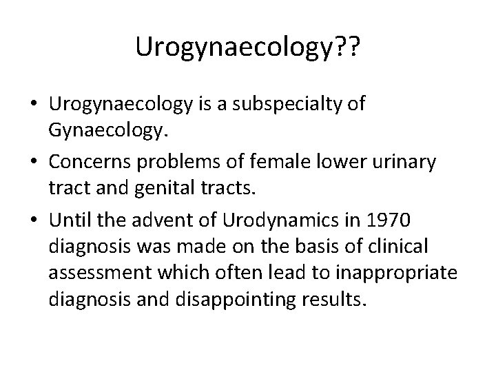 Urogynaecology? ? • Urogynaecology is a subspecialty of Gynaecology. • Concerns problems of female