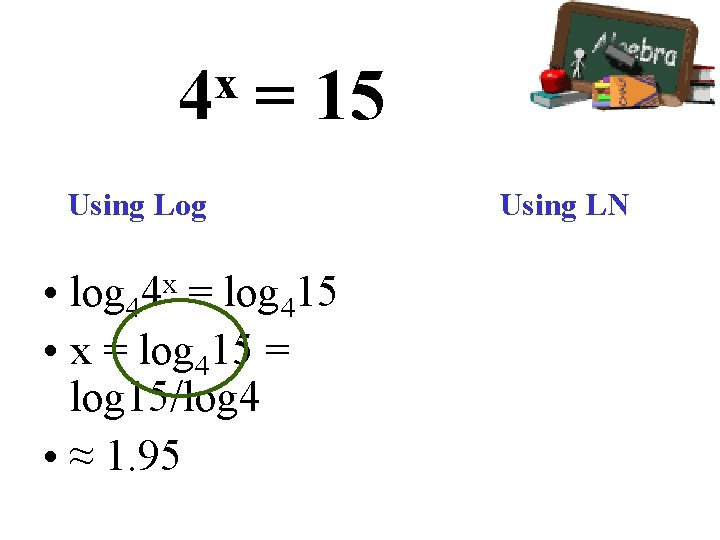 x 4 = 15 Using Log • log 44 x = log 415 •