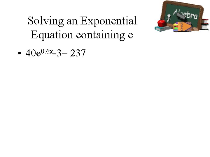 Solving an Exponential Equation containing e • 40 e 0. 6 x-3= 237 