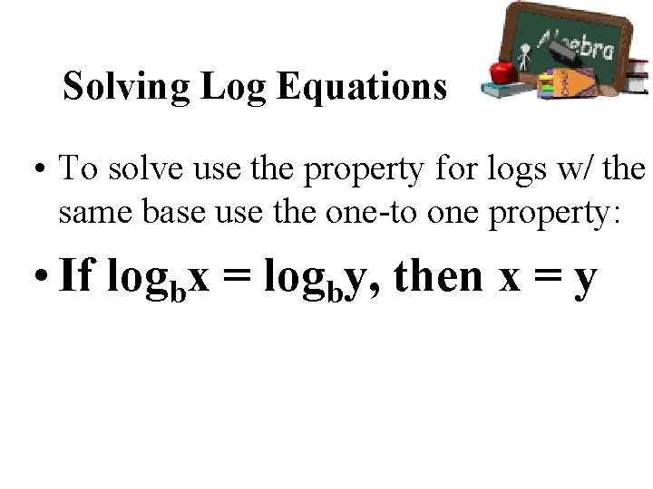 Solving Log Equations • To solve use the property for logs w/ the same