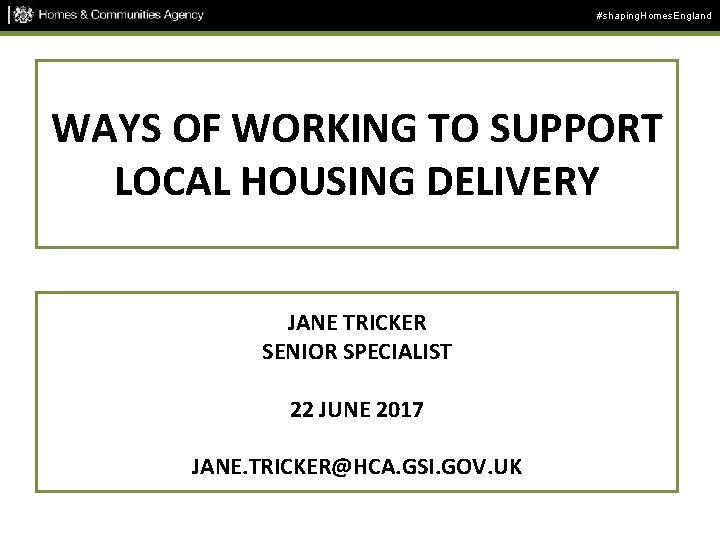 #shaping. Homes. England WAYS OF WORKING TO SUPPORT LOCAL HOUSING DELIVERY JANE TRICKER SENIOR