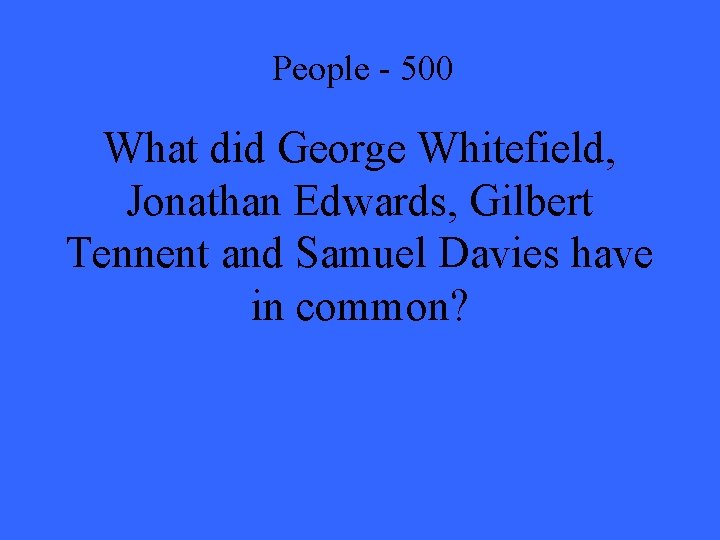 People - 500 What did George Whitefield, Jonathan Edwards, Gilbert Tennent and Samuel Davies