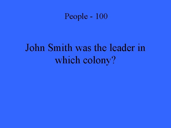 People - 100 John Smith was the leader in which colony? 