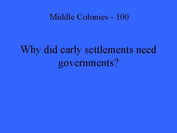 Middle Colonies - 100 Why did early settlements need governments? 