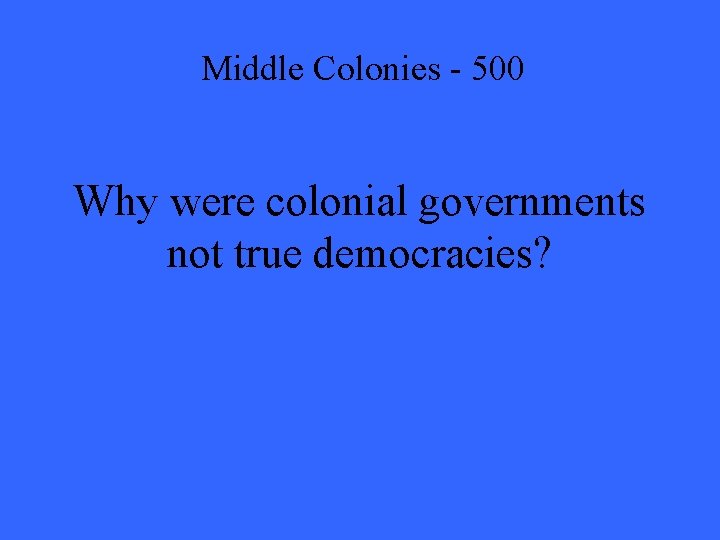 Middle Colonies - 500 Why were colonial governments not true democracies? 