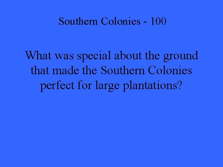 Southern Colonies - 100 What was special about the ground that made the Southern