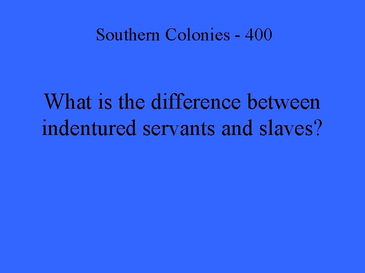 Southern Colonies - 400 What is the difference between indentured servants and slaves? 