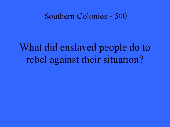 Southern Colonies - 500 What did enslaved people do to rebel against their situation?