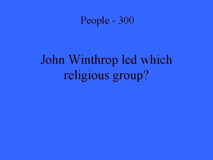 People - 300 John Winthrop led which religious group? 