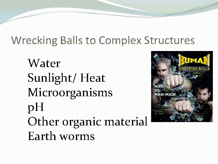 Wrecking Balls to Complex Structures Water Sunlight/ Heat Microorganisms p. H Other organic material