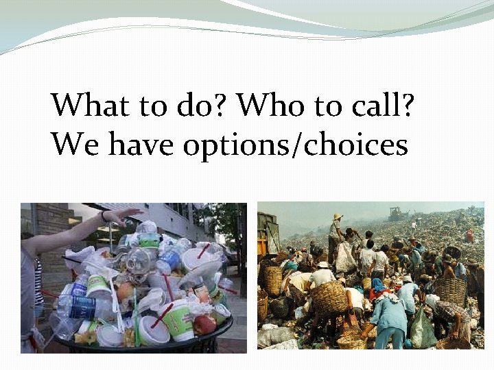 What to do? Who to call? We have options/choices 