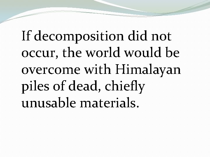 If decomposition did not occur, the world would be overcome with Himalayan piles of