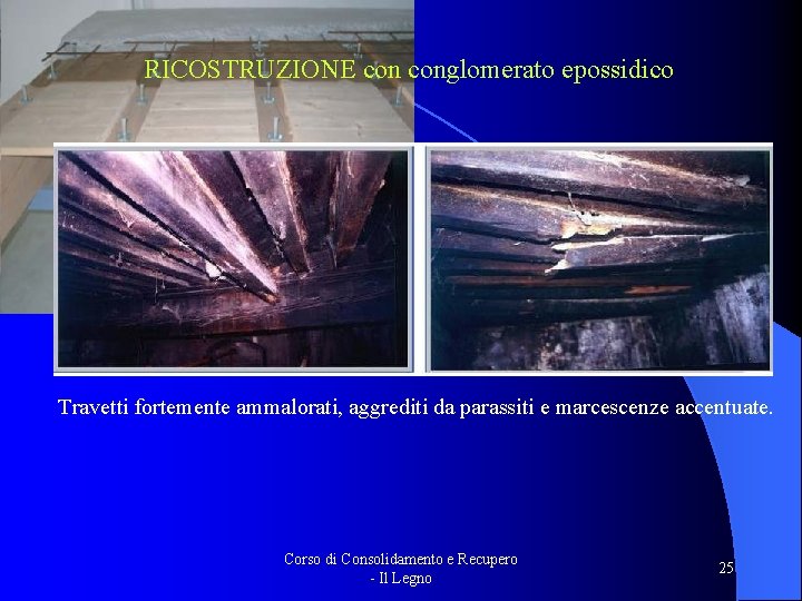 RICOSTRUZIONE conglomerato epossidico Travetti fortemente ammalorati, aggrediti da parassiti e marcescenze accentuate. Corso di