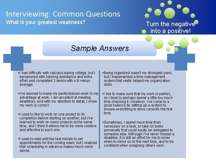 Interviewing: Common Questions What is your greatest weakness? Turn the negative into a positive!