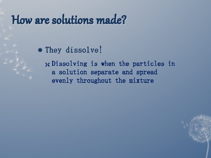 How are solutions made? They Ë dissolve! Dissolving is when the particles in a How are solutions made? They Ë dissolve! Dissolving is when the particles in a