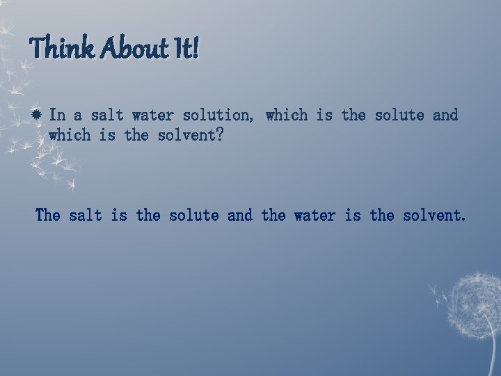 Think About It! In a salt water solution, which is the solute and which Think About It! In a salt water solution, which is the solute and which