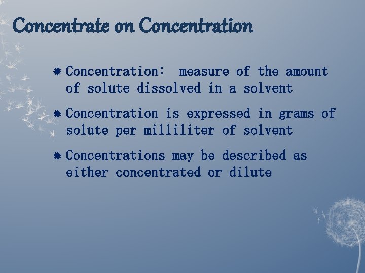 Concentrate on Concentration: Concentration measure of the amount of solute dissolved in a solvent Concentrate on Concentration: Concentration measure of the amount of solute dissolved in a solvent