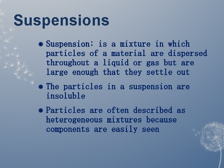 Suspensions Suspension: is a mixture in which particles of a material are dispersed throughout Suspensions Suspension: is a mixture in which particles of a material are dispersed throughout
