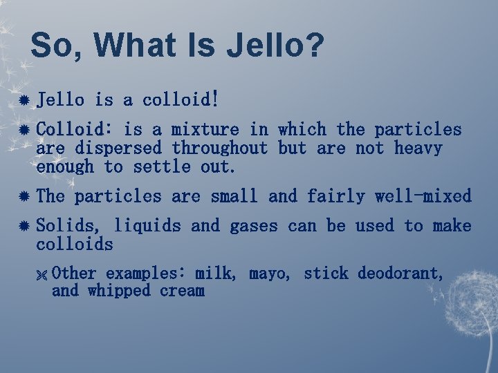 So, What Is Jello? Jello is a colloid! Colloid: Colloid is a mixture in So, What Is Jello? Jello is a colloid! Colloid: Colloid is a mixture in