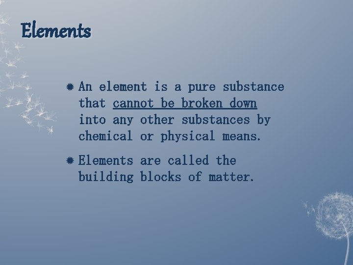Elements An element is a pure substance that cannot be broken down into any Elements An element is a pure substance that cannot be broken down into any