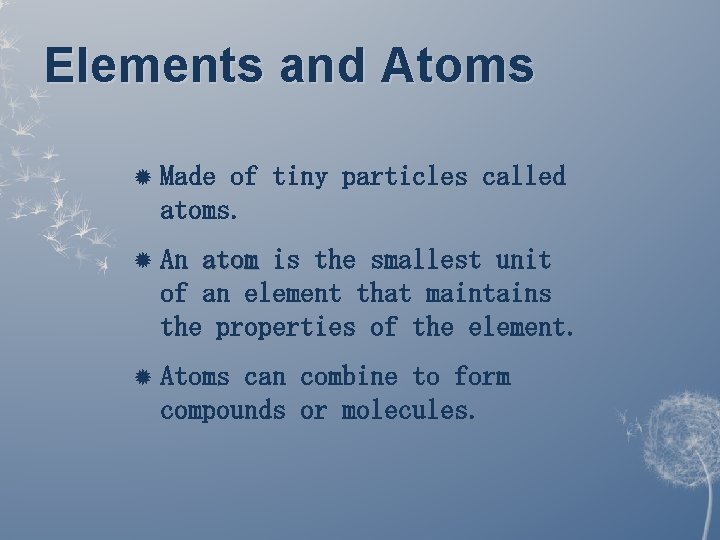 Elements and Atoms Made of tiny particles called atoms. An atom is the smallest Elements and Atoms Made of tiny particles called atoms. An atom is the smallest
