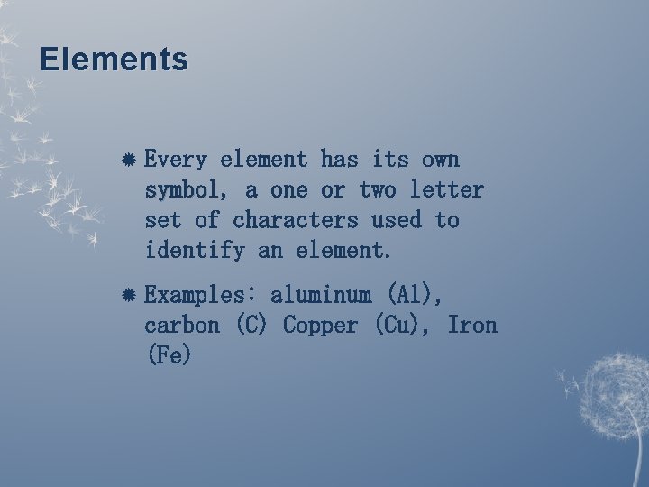 Elements Every element has its own symbol, symbol a one or two letter set Elements Every element has its own symbol, symbol a one or two letter set