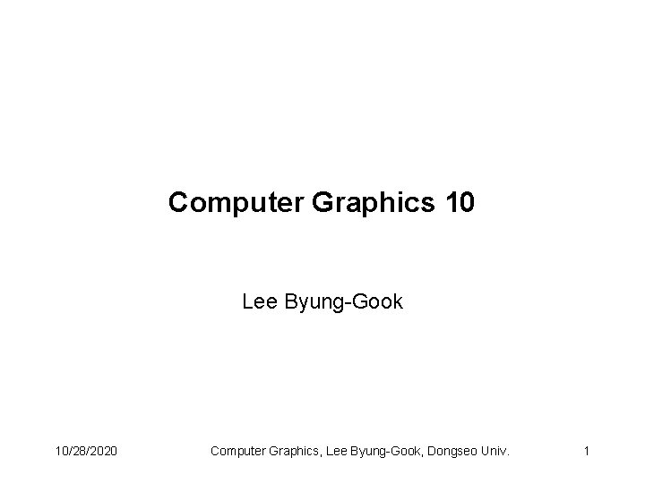 Computer Graphics 10 Lee Byung-Gook 10/28/2020 Computer Graphics, Lee Byung-Gook, Dongseo Univ. 1 