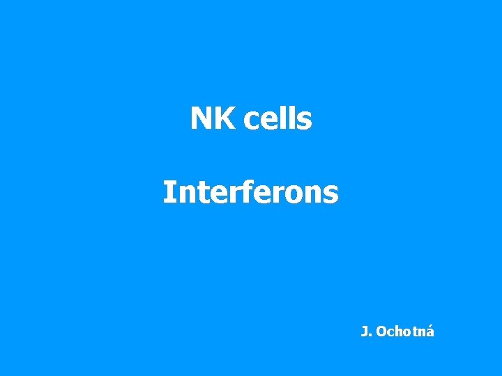 NK cells Interferons J. Ochotná 