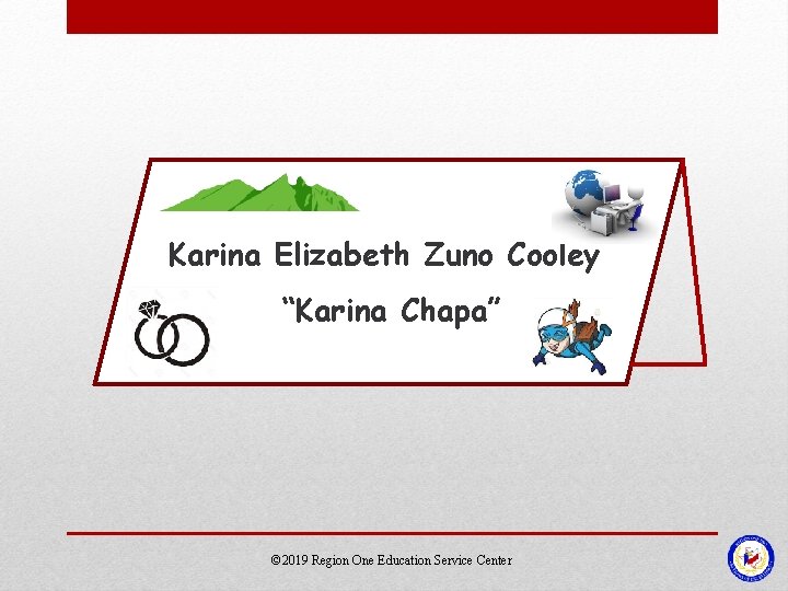 Karina Elizabeth Zuno Cooley “Karina Chapa” © 2019 Region One Education Service Center Karina Elizabeth Zuno Cooley “Karina Chapa” © 2019 Region One Education Service Center