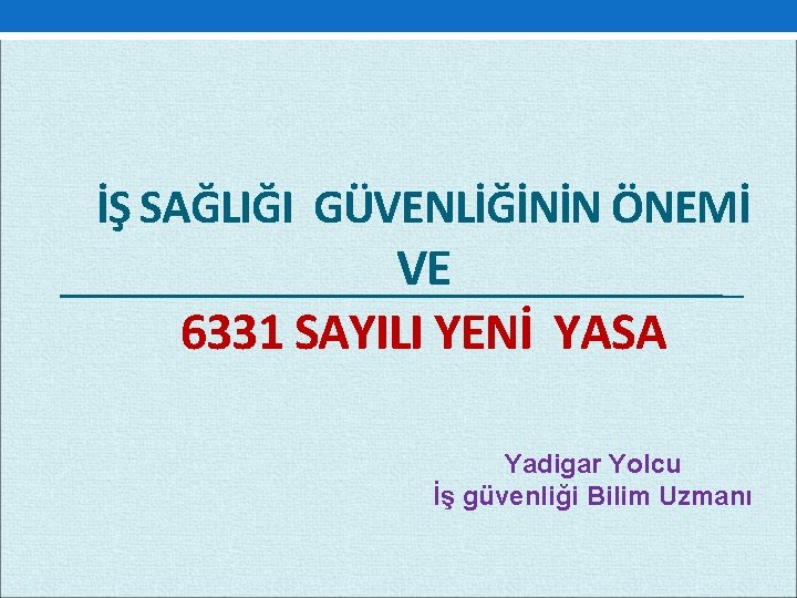 İŞ SAĞLIĞI GÜVENLİĞİNİN ÖNEMİ VE 6331 SAYILI YENİ YASA Yadigar Yolcu İş güvenliği Bilim