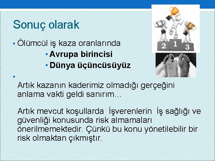 Sonuç olarak • Ölümcül iş kaza oranlarında • Avrupa birincisi • Dünya üçüncüsüyüz •