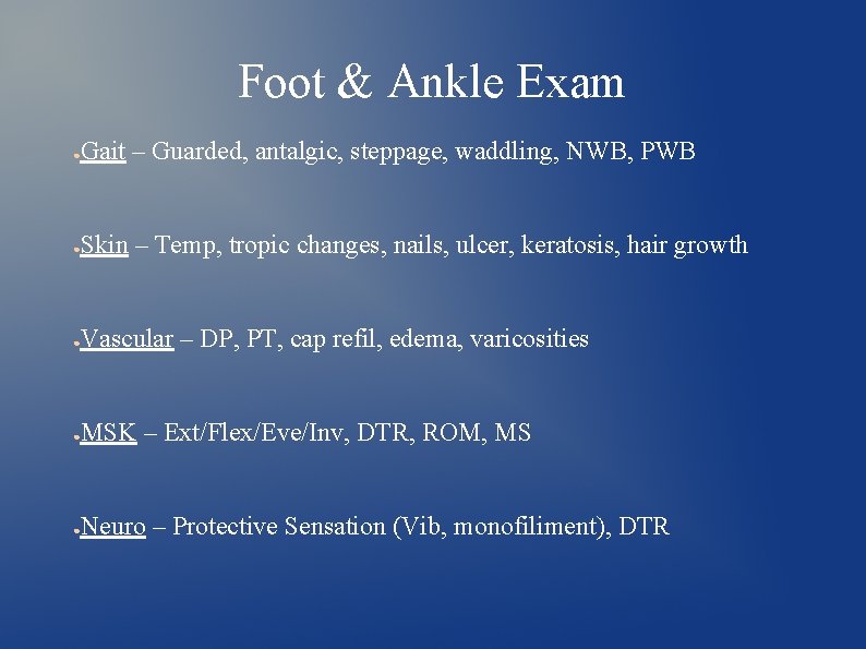Foot & Ankle Exam ● Gait – Guarded, antalgic, steppage, waddling, NWB, PWB ●
