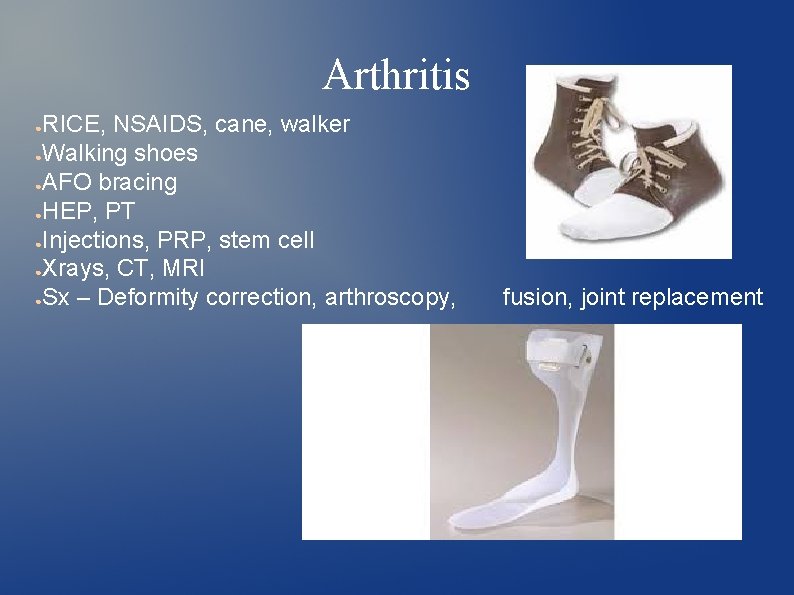 Arthritis RICE, NSAIDS, cane, walker ●Walking shoes ●AFO bracing ●HEP, PT ●Injections, PRP, stem