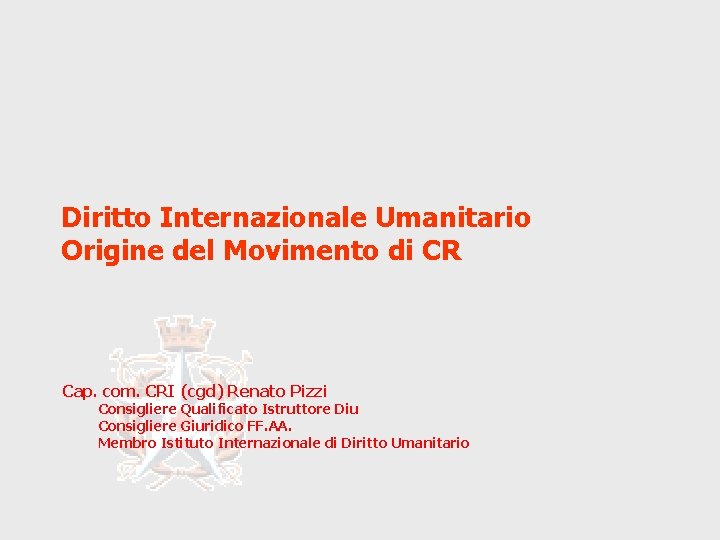 Diritto Internazionale Umanitario Origine del Movimento di CR Cap. com. CRI (cgd) Renato Pizzi