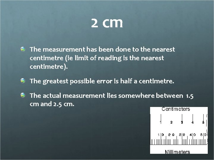 2 cm The measurement has been done to the nearest centimetre (ie limit of
